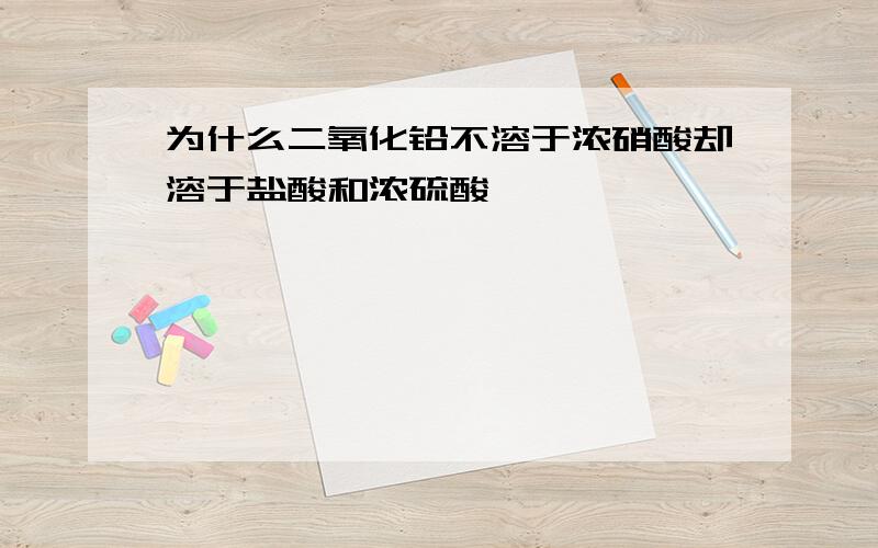 为什么二氧化铅不溶于浓硝酸却溶于盐酸和浓硫酸