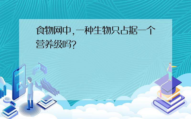 食物网中,一种生物只占据一个营养级吗?