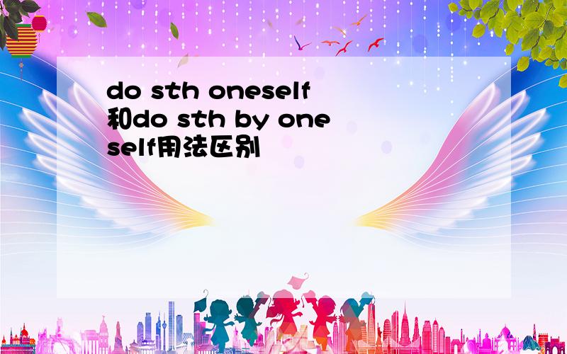 do sth oneself和do sth by oneself用法区别