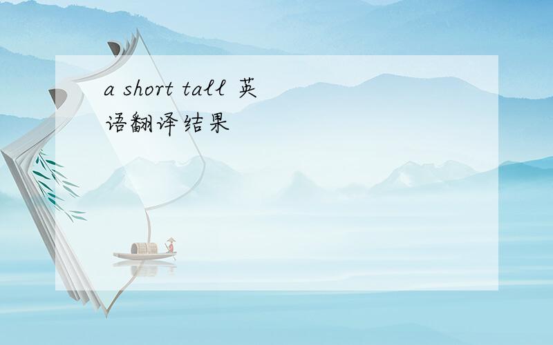 a short tall 英语翻译结果