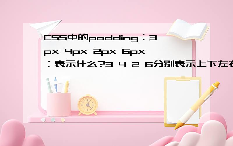 CSS中的padding：3px 4px 2px 6px；表示什么?3 4 2 6分别表示上下左右的什么?padding是什么?