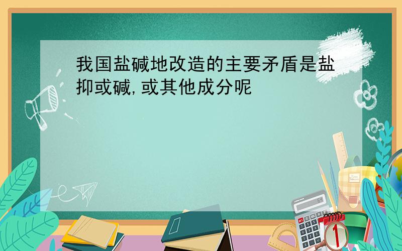 我国盐碱地改造的主要矛盾是盐抑或碱,或其他成分呢