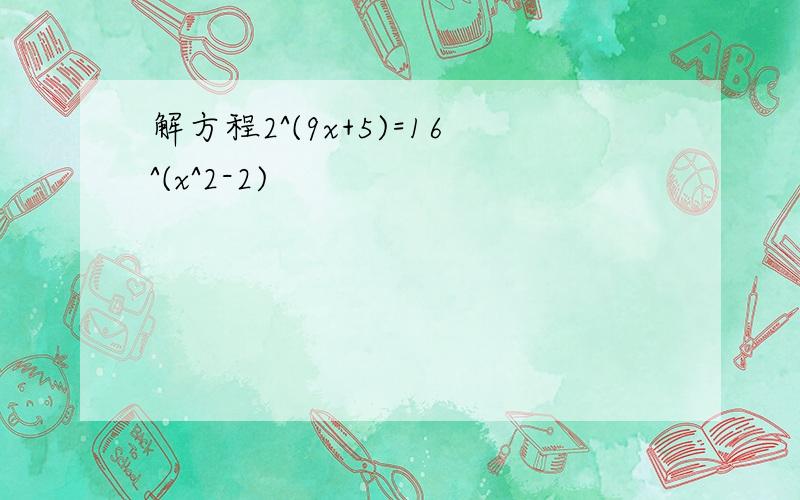 解方程2^(9x+5)=16^(x^2-2)