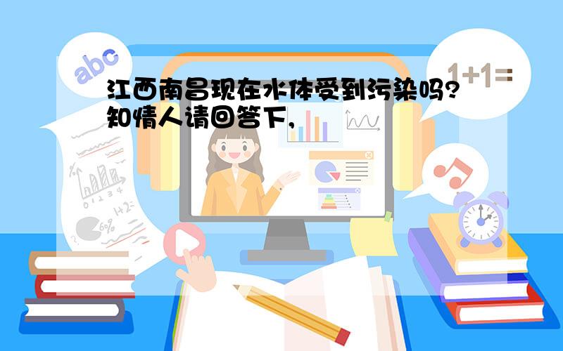 江西南昌现在水体受到污染吗?知情人请回答下,