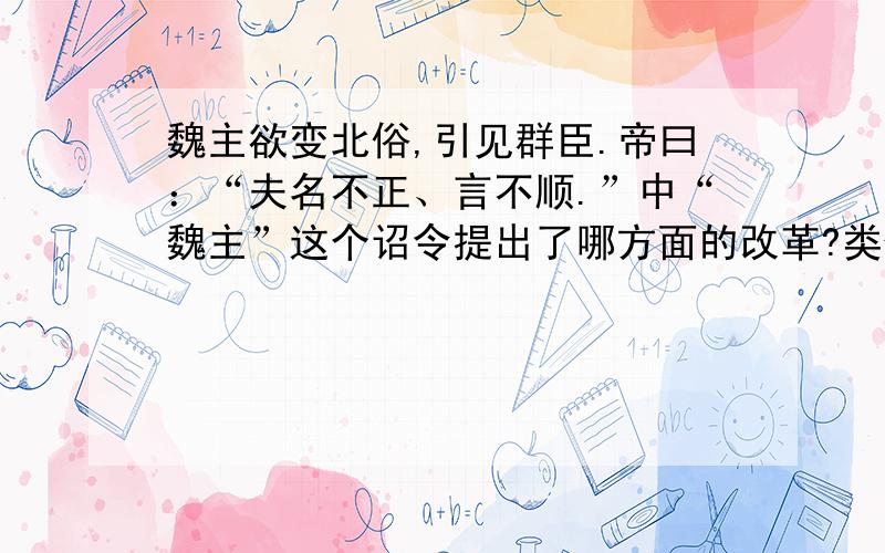 魏主欲变北俗,引见群臣.帝曰：“夫名不正、言不顺.”中“魏主”这个诏令提出了哪方面的改革?类似改革还有哪方面?