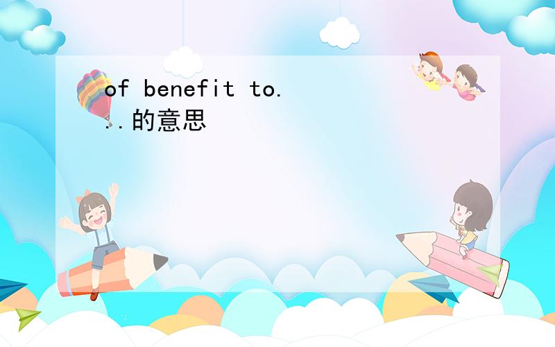 of benefit to...的意思