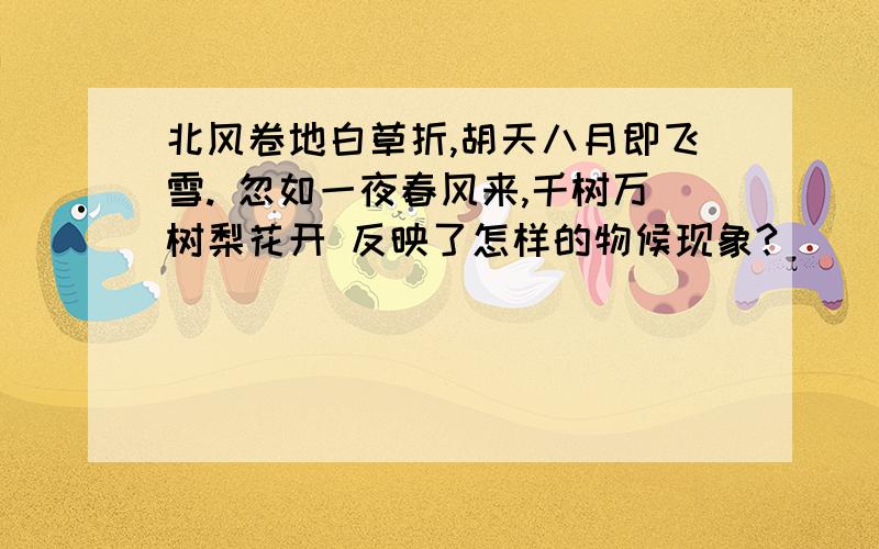 北风卷地白草折,胡天八月即飞雪. 忽如一夜春风来,千树万树梨花开 反映了怎样的物候现象?