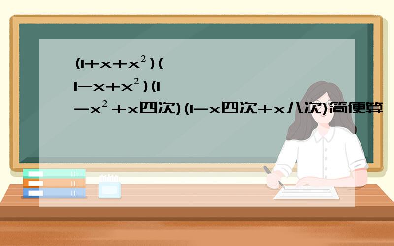 (1+x+x²)(1-x+x²)(1-x²+x四次)(1-x四次+x八次)简便算