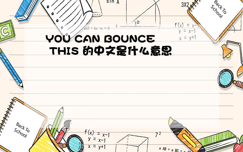 YOU CAN BOUNCE THIS 的中文是什么意思