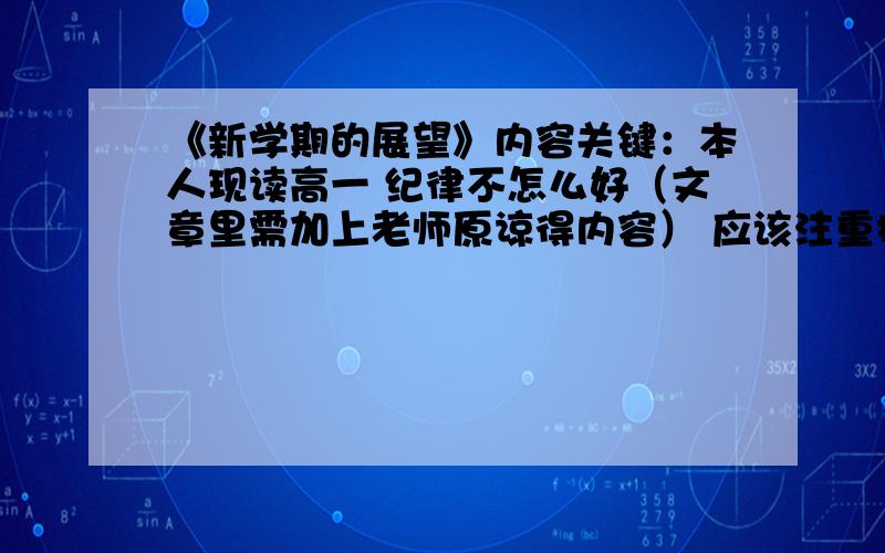 《新学期的展望》内容关键：本人现读高一 纪律不怎么好（文章里需加上老师原谅得内容） 应该注重提到 怎么搞好新学期的纪律