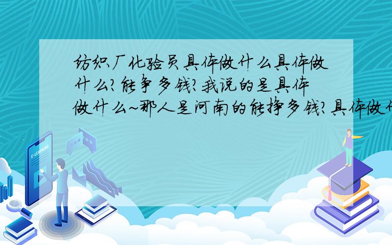 纺织厂化验员具体做什么具体做什么?能争多钱?我说的是具体做什么~那人是河南的能挣多钱?具体做什么~··