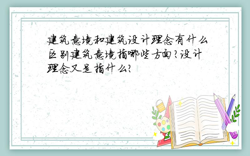 建筑意境和建筑设计理念有什么区别建筑意境指哪些方面?设计理念又是指什么?