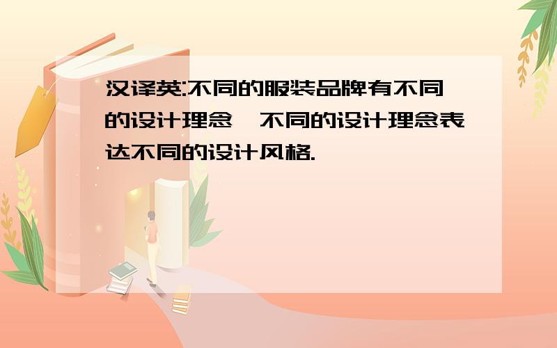 汉译英:不同的服装品牌有不同的设计理念,不同的设计理念表达不同的设计风格.