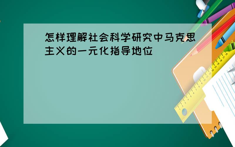 怎样理解社会科学研究中马克思主义的一元化指导地位