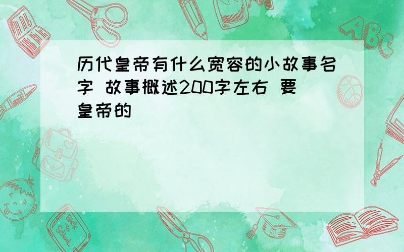 历代皇帝有什么宽容的小故事名字 故事概述200字左右 要皇帝的