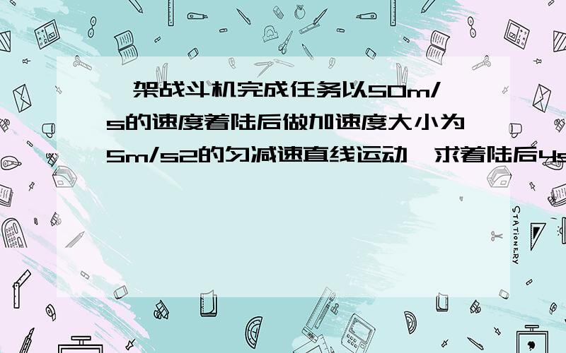 一架战斗机完成任务以50m/s的速度着陆后做加速度大小为5m/s2的匀减速直线运动,求着陆后4s未内的位移大小?