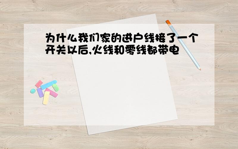 为什么我们家的进户线接了一个开关以后,火线和零线都带电