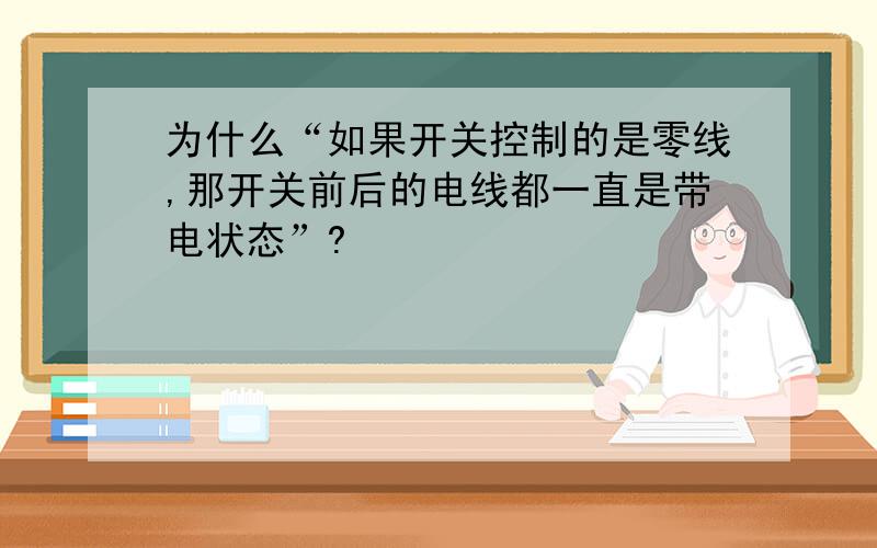 为什么“如果开关控制的是零线,那开关前后的电线都一直是带电状态”?