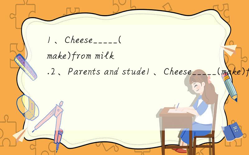 1、Cheese_____(make)from milk.2、Parents and stude1、Cheese_____(make)from milk.2、Parents and students_____(invite)to the school concert last night.3、The undeground parking lot_____(close)at midnight every day.4、There is a lot of research on