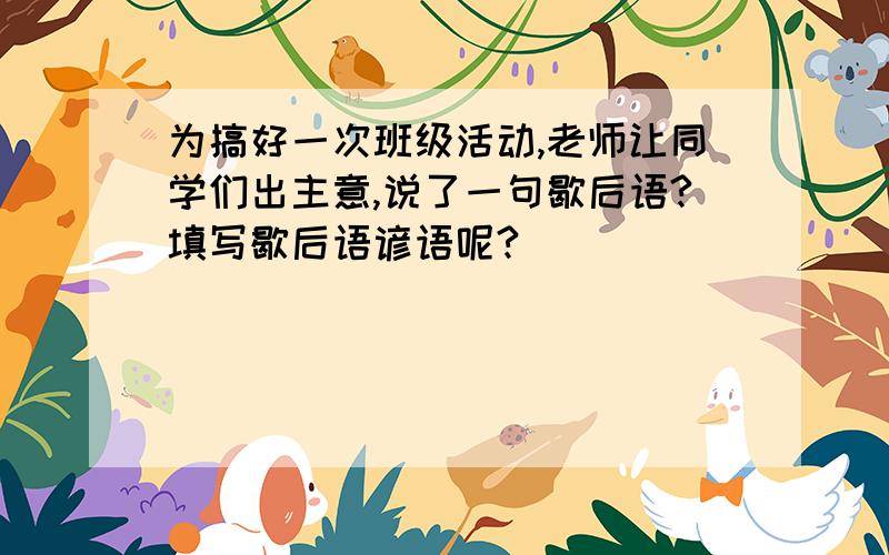 为搞好一次班级活动,老师让同学们出主意,说了一句歇后语?填写歇后语谚语呢?