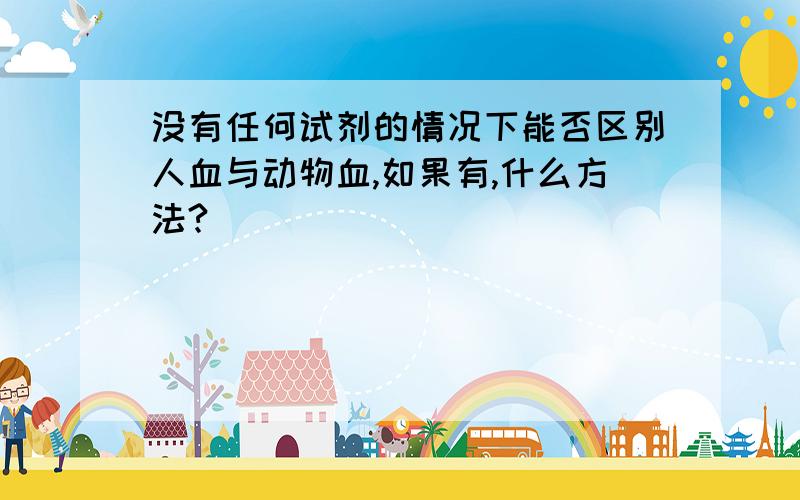 没有任何试剂的情况下能否区别人血与动物血,如果有,什么方法?