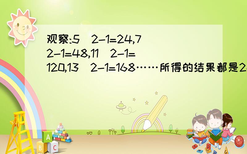 观察:5^2-1=24,7^2-1=48,11^2-1=120,13^2-1=168……所得的结果都是24的倍数,继续