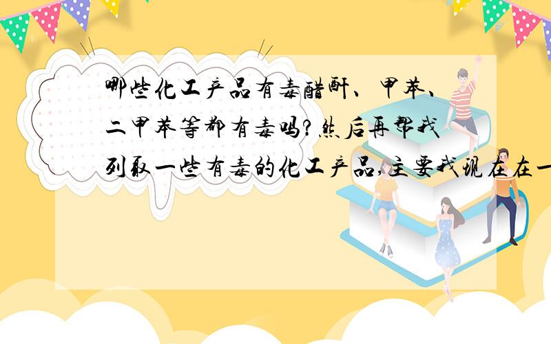 哪些化工产品有毒醋酐、甲苯、二甲苯等都有毒吗?然后再帮我列取一些有毒的化工产品,主要我现在在一个香料厂做总经理助理,想了解一下好保护自己的身体!