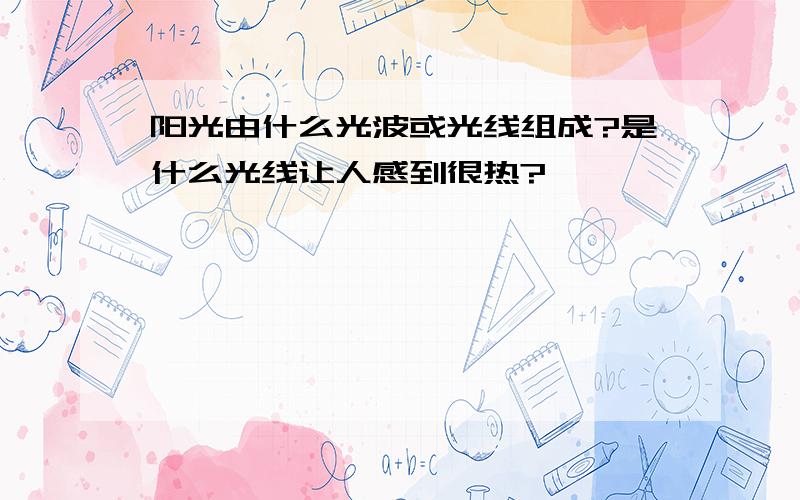 阳光由什么光波或光线组成?是什么光线让人感到很热?