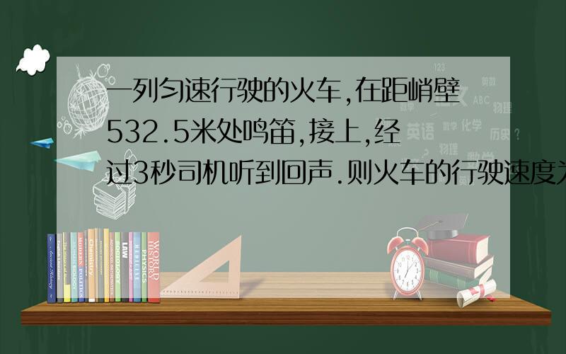 一列匀速行驶的火车,在距峭壁532.5米处鸣笛,接上,经过3秒司机听到回声.则火车的行驶速度为多少米每秒?（已知当时的空气温度为15℃）