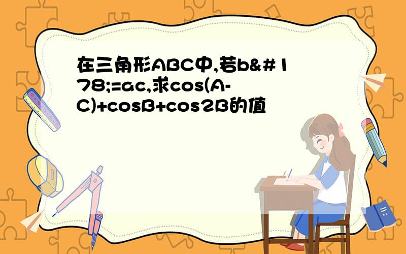 在三角形ABC中,若b²=ac,求cos(A-C)+cosB+cos2B的值