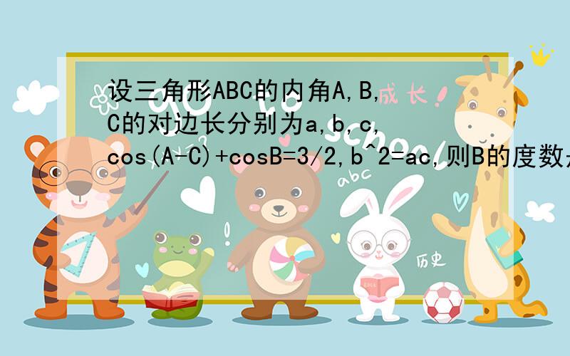 设三角形ABC的内角A,B,C的对边长分别为a,b,c,cos(A-C)+cosB=3/2,b^2=ac,则B的度数是多少?