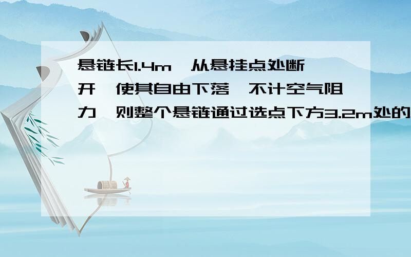 悬链长1.4m,从悬挂点处断开,使其自由下落,不计空气阻力,则整个悬链通过选点下方3.2m处的一点所需的时间