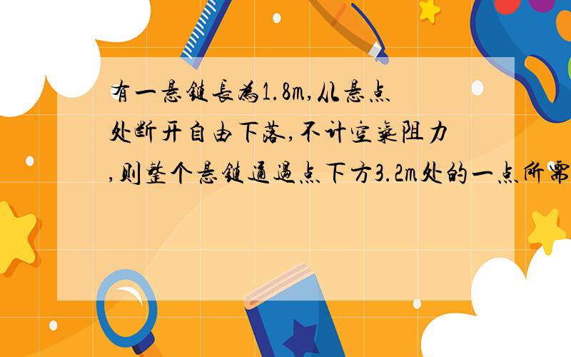 有一悬链长为1.8m,从悬点处断开自由下落,不计空气阻力,则整个悬链通过点下方3.2m处的一点所需的时间为_____s.（g取10m/s2)