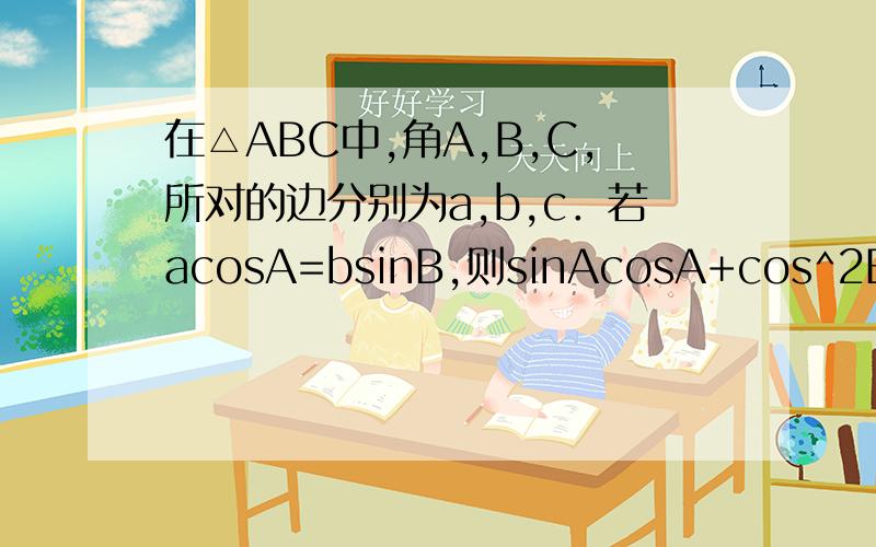 在△ABC中,角A,B,C,所对的边分别为a,b,c．若acosA=bsinB,则sinAcosA+cos^2B=（　　）
