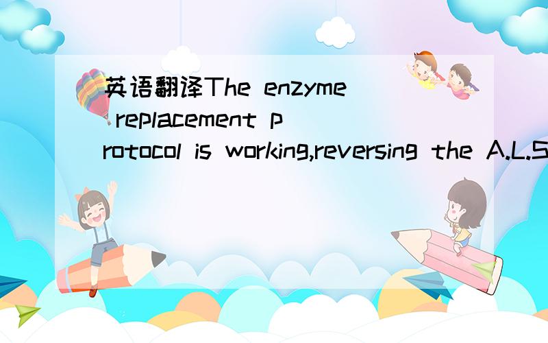 英语翻译The enzyme replacement protocol is working,reversing the A.L.S.豪斯医生里的