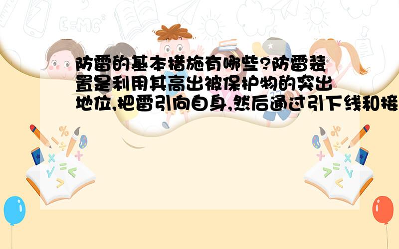 防雷的基本措施有哪些?防雷装置是利用其高出被保护物的突出地位,把雷引向自身,然后通过引下线和接地装置,把雷电流泄入大地.常见的防雷装置有?