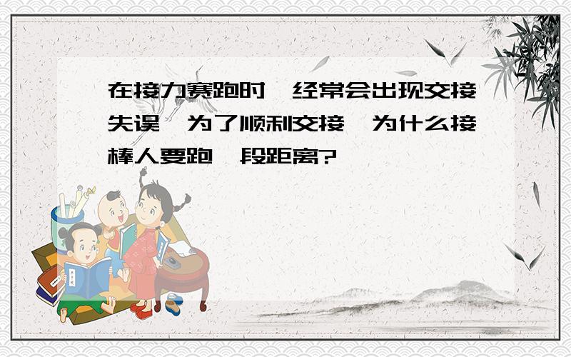 在接力赛跑时,经常会出现交接失误,为了顺利交接,为什么接棒人要跑一段距离?