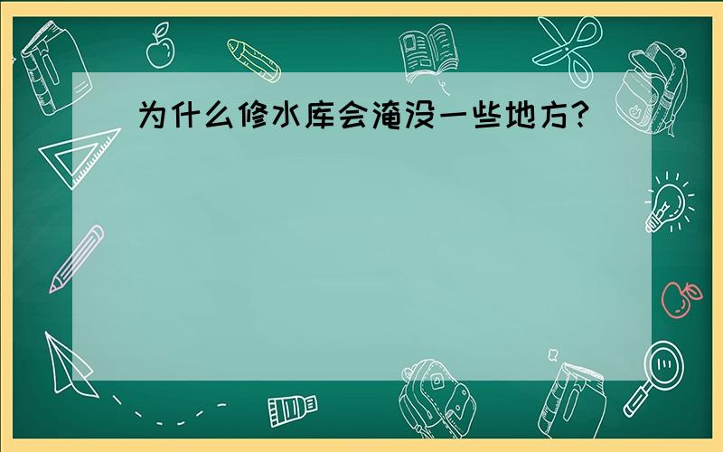 为什么修水库会淹没一些地方?