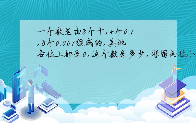 一个数是由8个十,4个0.1,8个0.001组成的,其他各位上都是0,这个数是多少,保留两位小数是多少?