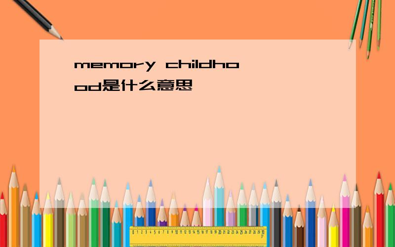 memory childhood是什么意思