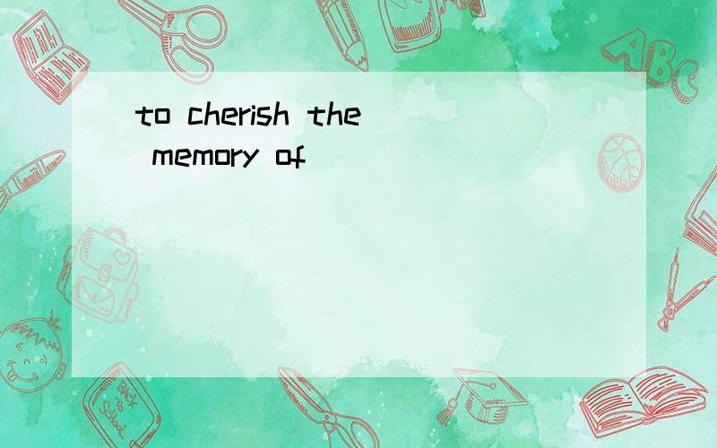 to cherish the memory of