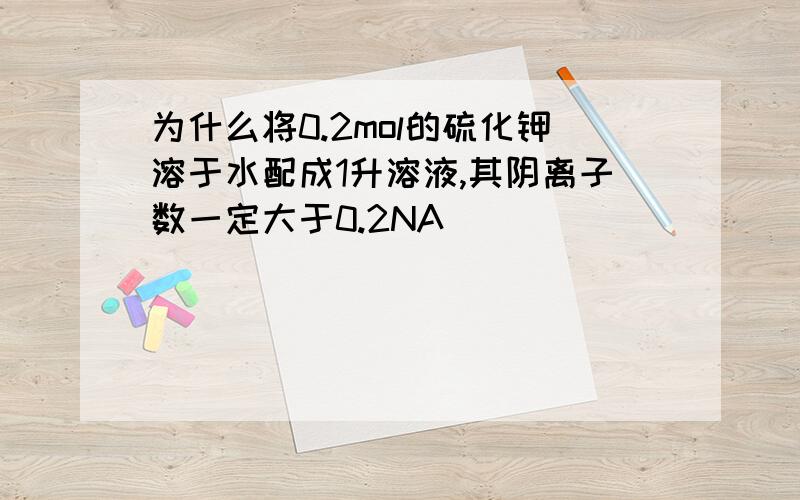 为什么将0.2mol的硫化钾溶于水配成1升溶液,其阴离子数一定大于0.2NA