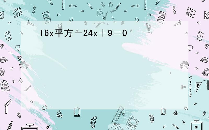 16x平方－24x＋9＝0