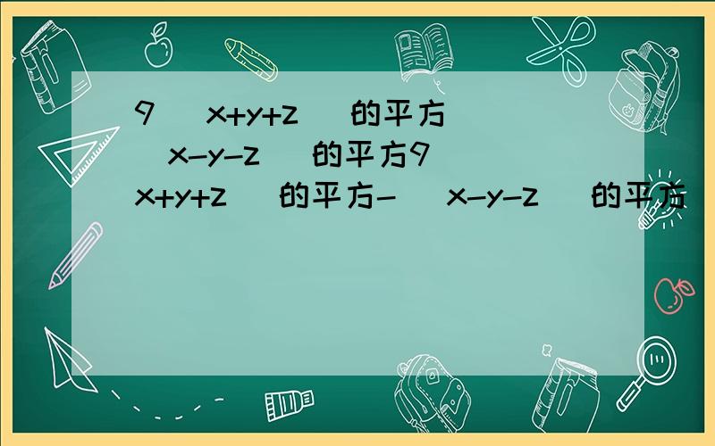 9( x+y+z) 的平方 (x-y-z) 的平方9( x+y+z) 的平方- (x-y-z) 的平方(x+5)的平方 -(x-2)(x-3)