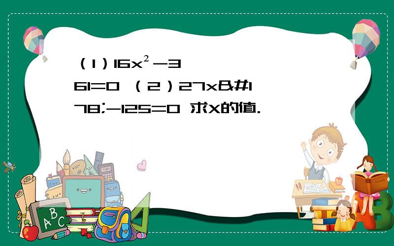 （1）16x²-361=0 （2）27x²-125=0 求X的值.