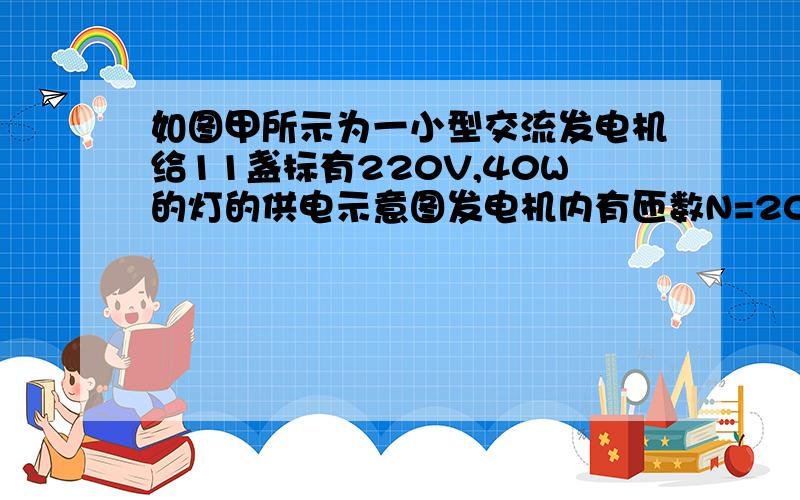 如图甲所示为一小型交流发电机给11盏标有220V,40W的灯的供电示意图发电机内有匝数N=200,内阻r=2.5欧姆的矩形线圈在匀强磁场中绕垂直于磁场方向的固定轴转动求感应电动势的最大值EM,和穿过