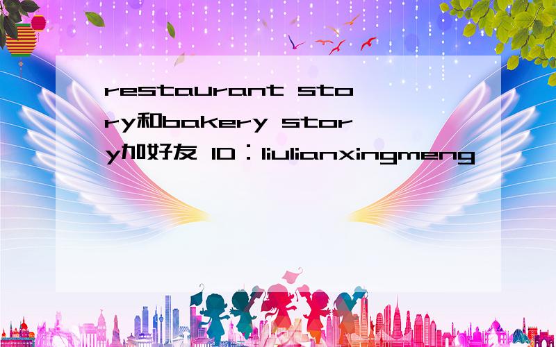 restaurant story和bakery story加好友 ID：liulianxingmeng