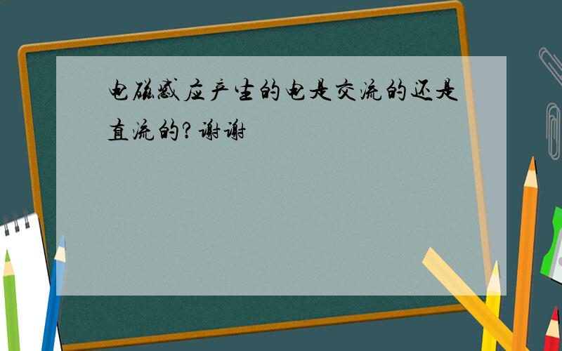 电磁感应产生的电是交流的还是直流的?谢谢