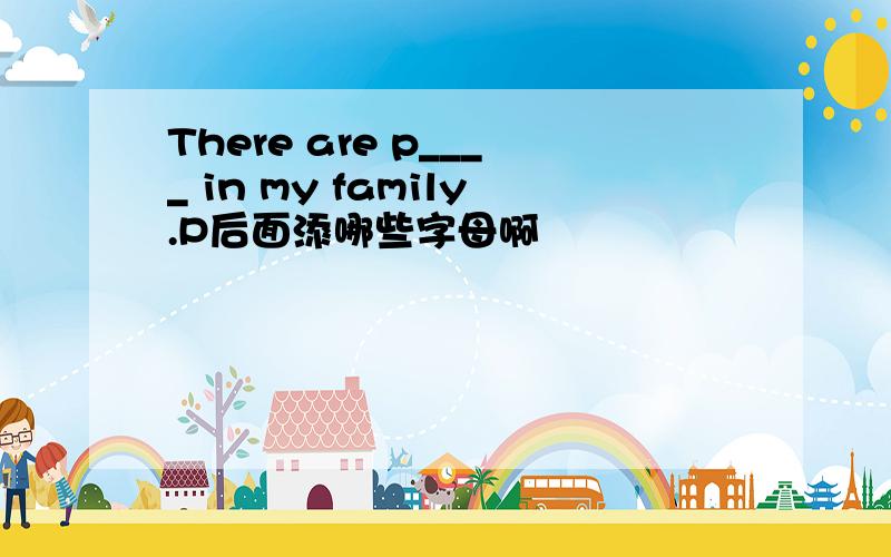 There are p____ in my family.P后面添哪些字母啊