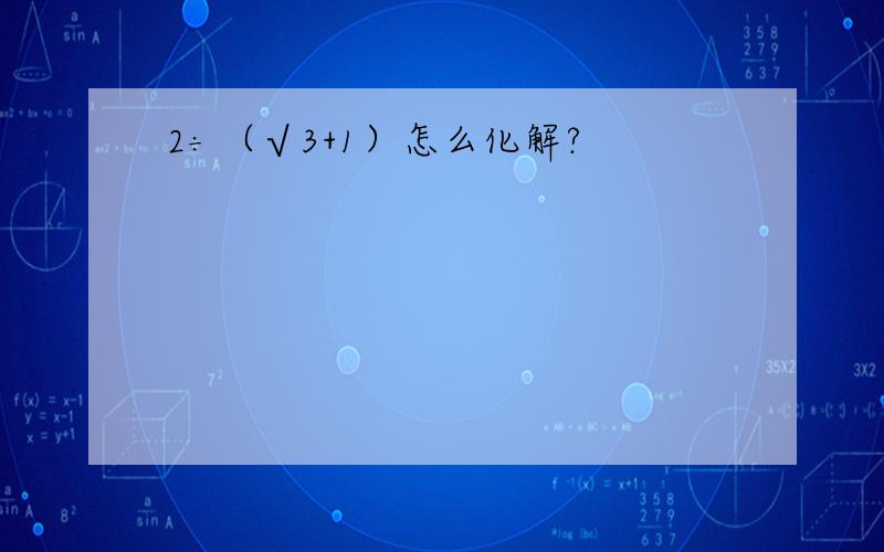 2÷（√3+1）怎么化解?